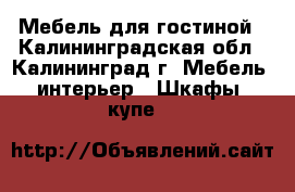 Мебель для гостиной - Калининградская обл., Калининград г. Мебель, интерьер » Шкафы, купе   